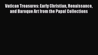 Read Books Vatican Treasures: Early Christian Renaissance and Baroque Art from the Papal Collections