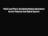 Read Pixels and Place: Designing Human Experience Across Physical and Digital Spaces Ebook