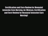 Read Book Certification and Core Review for Neonatal Intensive Care Nursing 4e (Watson Certification