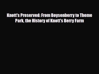 [PDF] Knott's Preserved: From Boysenberry to Theme Park the History of Knott's Berry Farm [Download]