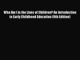 Read Book Who Am I in the Lives of Children? An Introduction to Early Childhood Education (9th