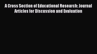 Read A Cross Section of Educational Research: Journal Articles for Discussion and Evaluation