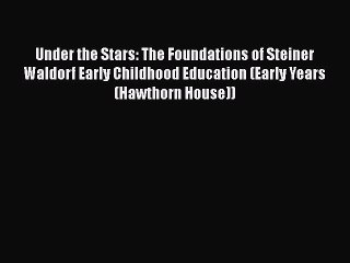 Download Under the Stars: The Foundations of Steiner Waldorf Early Childhood Education (Early