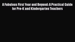 Read Book A Fabulous First Year and Beyond: A Practical Guide for Pre-K and Kindergarten Teachers