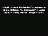 READ FREE FULL EBOOK DOWNLOAD  Using Literature to Help Troubled Teenagers Cope with Health