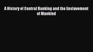 Read A History of Central Banking and the Enslavement of Mankind Ebook Free