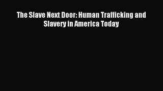 Read The Slave Next Door: Human Trafficking and Slavery in America Today Ebook Online