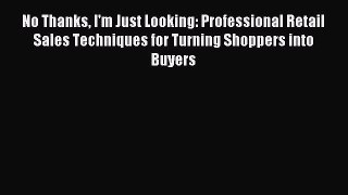 Read No Thanks I'm Just Looking: Professional Retail Sales Techniques for Turning Shoppers
