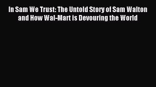 Download In Sam We Trust: The Untold Story of Sam Walton and How Wal-Mart is Devouring the