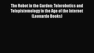 Read Book The Robot in the Garden: Telerobotics and Telepistemology in the Age of the Internet