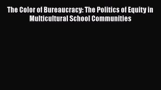Read Book The Color of Bureaucracy: The Politics of Equity in Multicultural School Communities