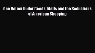Download One Nation Under Goods: Malls and the Seductions of American Shopping PDF Online