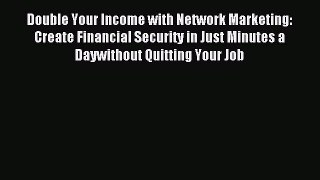 Read Double Your Income with Network Marketing: Create Financial Security in Just Minutes a