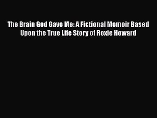 Read The Brain God Gave Me: A Fictional Memoir Based Upon the True Life Story of Roxie Howard#