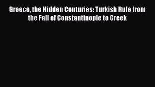 Read Greece the Hidden Centuries: Turkish Rule from the Fall of Constantinople to Greek Ebook