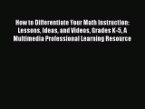 Read Book How to Differentiate Your Math Instruction: Lessons Ideas and Videos Grades K-5 A