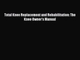Download Total Knee Replacement and Rehabilitation: The Knee Owner's Manual PDF Free