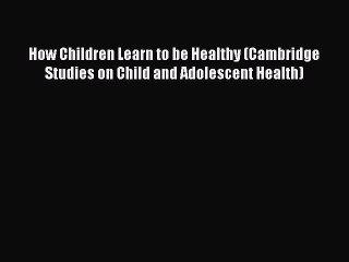 READ book  How Children Learn to be Healthy (Cambridge Studies on Child and Adolescent Health)#