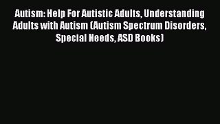 [Read] Autism: Help For Autistic Adults Understanding Adults with Autism (Autism Spectrum Disorders