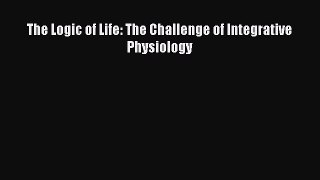 Download The Logic of Life: The Challenge of Integrative Physiology PDF Online
