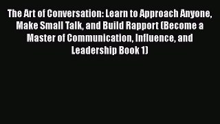 [Read] The Art of Conversation: Learn to Approach Anyone Make Small Talk and Build Rapport