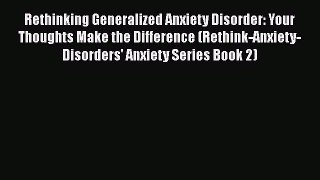 [Read] Rethinking Generalized Anxiety Disorder: Your Thoughts Make the Difference (Rethink-Anxiety-Disorders'