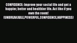 [Read] CONFIDENCE: Improve your social life and get a happier better and healthier life. Act