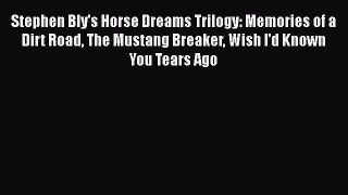 Read Stephen Bly's Horse Dreams Trilogy: Memories of a Dirt Road The Mustang Breaker Wish I'd