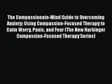 [Read] The Compassionate-Mind Guide to Overcoming Anxiety: Using Compassion-Focused Therapy