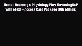 Read Human Anatomy & Physiology Plus MasteringA&P with eText -- Access Card Package (9th Edition)