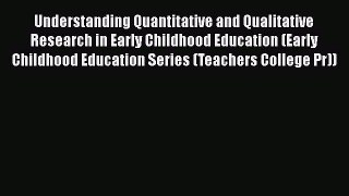Read Book Understanding Quantitative and Qualitative Research in Early Childhood Education