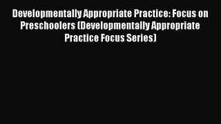 Read Book Developmentally Appropriate Practice: Focus on Preschoolers (Developmentally Appropriate