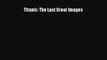 PDF Titanic: The Last Great Images [Download] Online