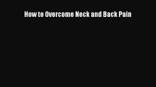 Read How to Overcome Neck and Back Pain Ebook Free