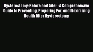 Download Hysterectomy: Before and After : A Comprehensive Guide to Preventing Preparing For