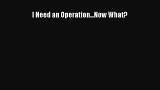Download I Need an Operation...Now What? PDF Free