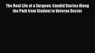 Read The Real Life of a Surgeon: Candid Stories Along the Path from Student to Veteran Doctor