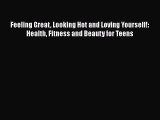 Read Feeling Great Looking Hot and Loving Yourself!: Health Fitness and Beauty for Teens Ebook