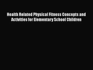 Read Health Related Physical Fitness Concepts and Activities for Elementary School Children