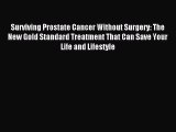 Read Surviving Prostate Cancer Without Surgery: The New Gold Standard Treatment That Can Save