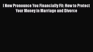 [PDF] I Now Pronounce You Financially Fit: How to Protect Your Money in Marriage and Divorce