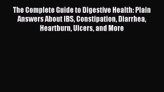 Read The Complete Guide to Digestive Health: Plain Answers About IBS Constipation Diarrhea