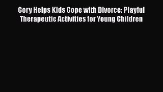 [Read] Cory Helps Kids Cope with Divorce: Playful Therapeutic Activities for Young Children