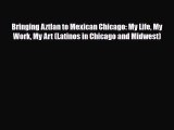 Read Bringing Aztlan to Mexican Chicago: My Life My Work My Art (Latinos in Chicago and Midwest)