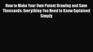 READbook How to Make Your Own Patent Drawing and Save Thousands: Everything You Need to Know