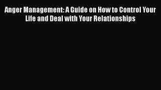 [Read] Anger Management: A Guide on How to Control Your Life and Deal with Your Relationships