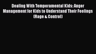 [Read] Dealing With Temperamental Kids: Anger Management for Kids to Understand Their Feelings