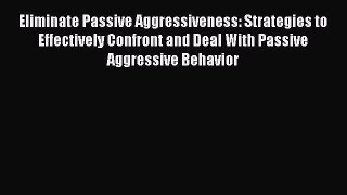 [Read] Eliminate Passive Aggressiveness: Strategies to Effectively Confront and Deal With Passive