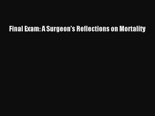 Read Final Exam: A Surgeon's Reflections on Mortality Ebook Free