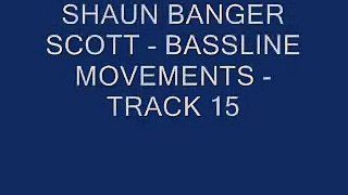 SHAUN BANGER SCOTT - BASSLINE MOVEMENTS - TRACK 15